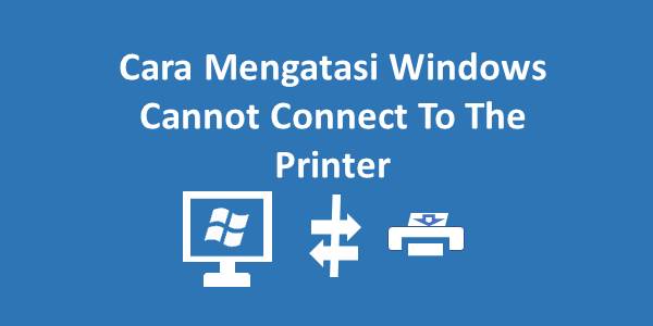 Cara Mengatasi Windows Cannot Connect To The Printer