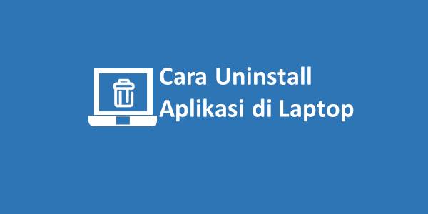 Cara Uninstall Aplikasi di Laptop