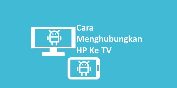 Cara Menghubungkan HP Ke TV