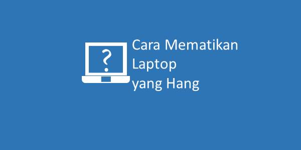 Cara Mematikan Laptop yang Hang