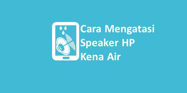 Cara Mengatasi Speaker HP Kena Air
