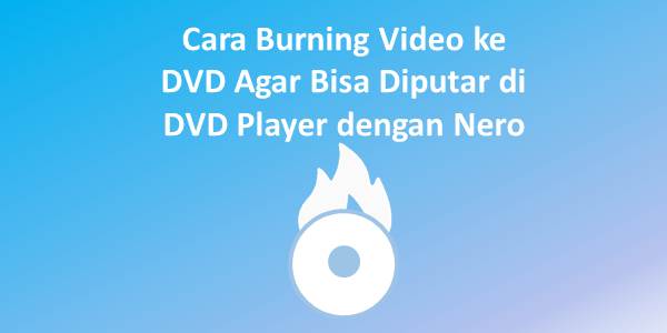 Cara Burning Video ke DVD Agar Bisa Diputar di DVD Player dengan Nero
