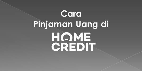 Cara Pinjaman Uang di Home Credit
